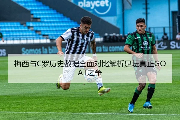 梅西与C罗历史数据全面对比解析足坛真正GOAT之争